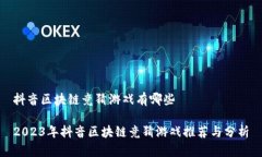 抖音区块链竞猜游戏有哪些2023年抖音区块链竞猜