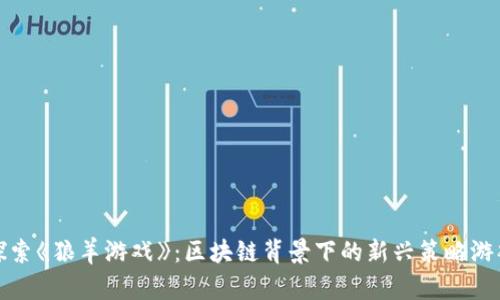 探索《狼羊游戏》：区块链背景下的新兴策略游戏