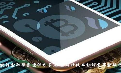 区块链金融服务案例分享：探索新兴技术如何变革金融行业