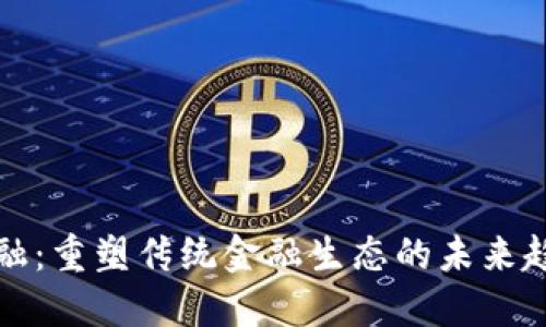 区块链金融：重塑传统金融生态的未来趋势与机遇