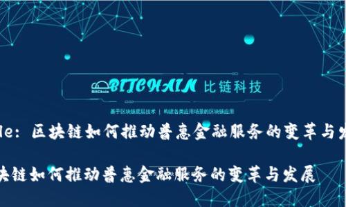 Title: 区块链如何推动普惠金融服务的变革与发展

区块链如何推动普惠金融服务的变革与发展