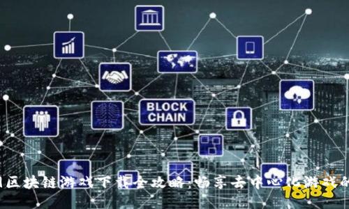 2019区块链游戏下载全攻略：畅享去中心化游戏的魅力