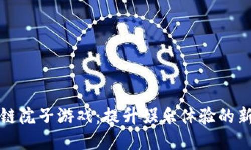 区块链院子游戏：提升娱乐体验的新趋势